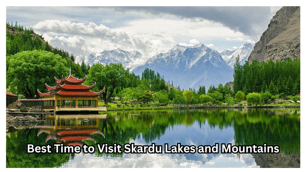 Best Time to Visit Skardu Lakes and Mountains-min